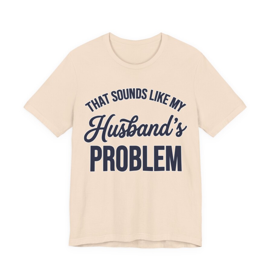That Sounds Like My Husband's Problem T-Shirt | Funny Quote Tee - Image 6