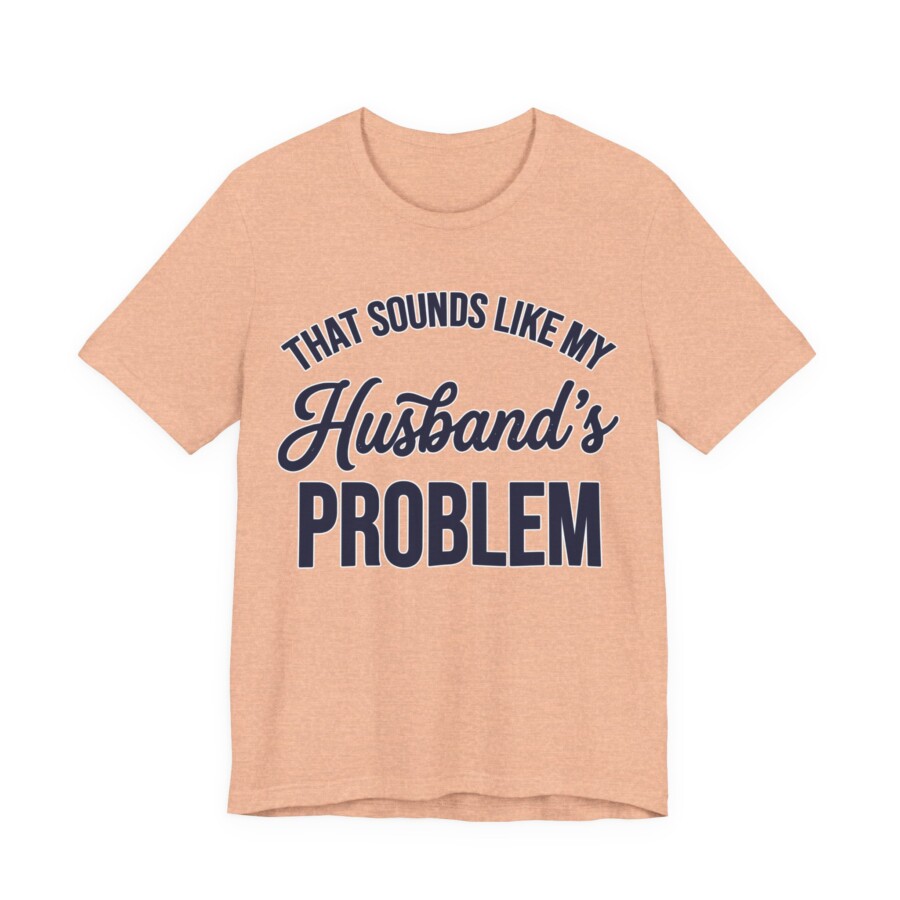 That Sounds Like My Husband's Problem T-Shirt | Funny Quote Tee - Image 7