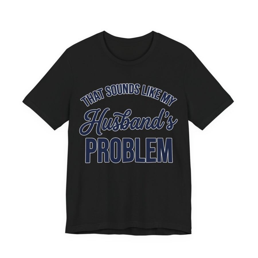 That Sounds Like My Husband's Problem T-Shirt | Funny Quote Tee - Image 5