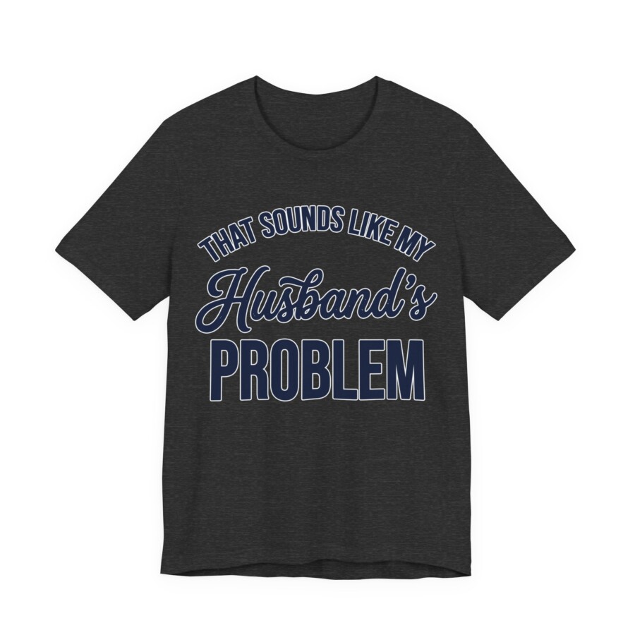 That Sounds Like My Husband's Problem T-Shirt | Funny Quote Tee - Image 9