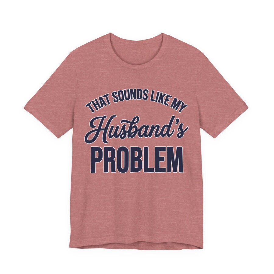 That Sounds Like My Husband's Problem T-Shirt | Funny Quote Tee - Image 4