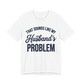 That Sounds Like My Husband's Problem T-Shirt