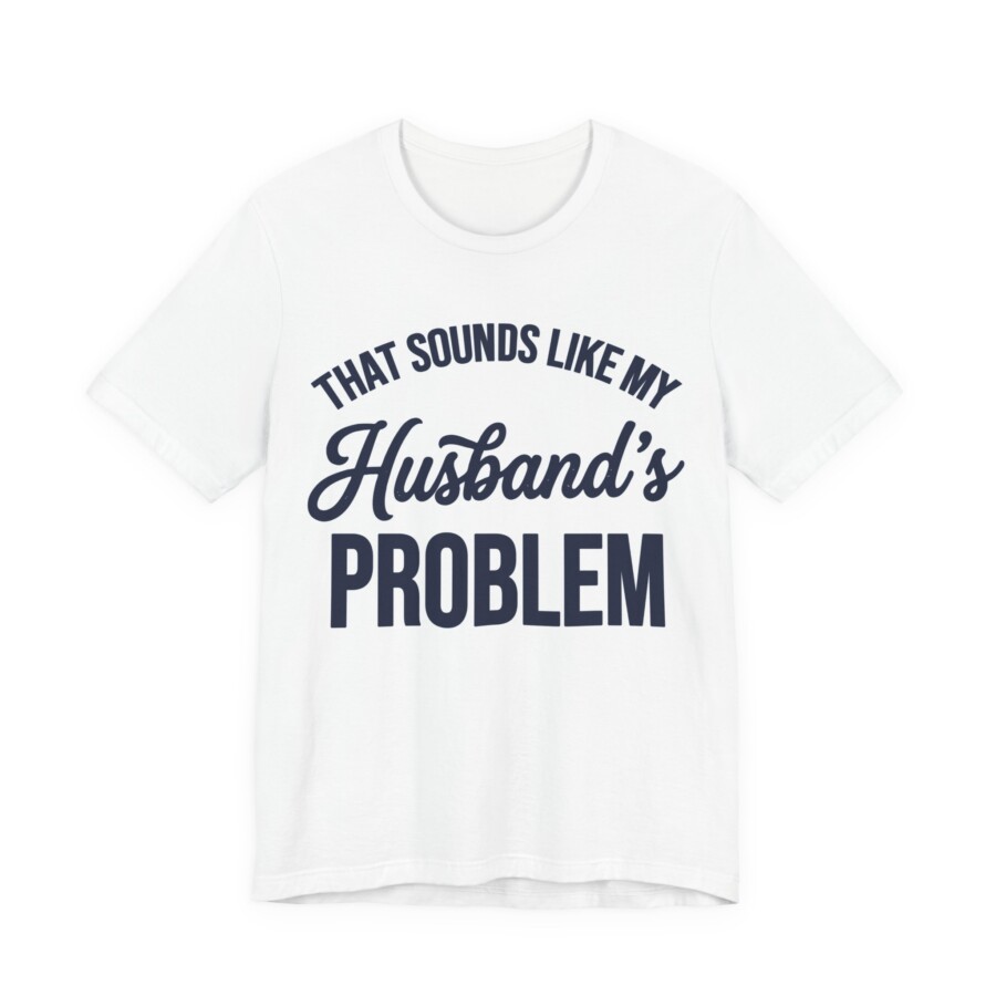 That Sounds Like My Husband's Problem T-Shirt